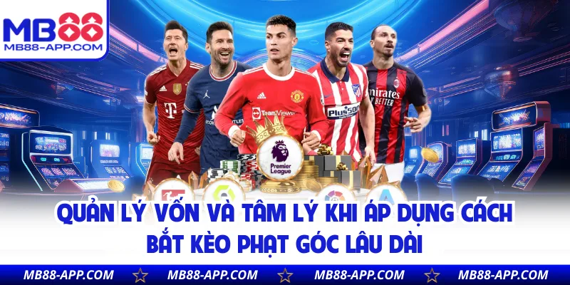 Quản lý vốn và tâm lý khi áp dụng cách bắt kèo phạt góc lâu dài